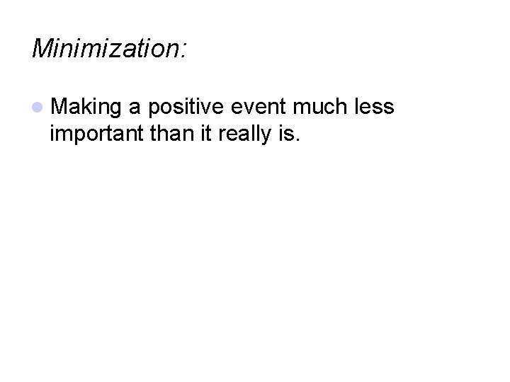 Minimization: Making a positive event much less important than it really is. 