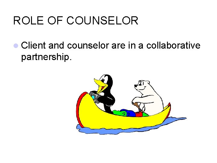 ROLE OF COUNSELOR Client and counselor are in a collaborative partnership. 