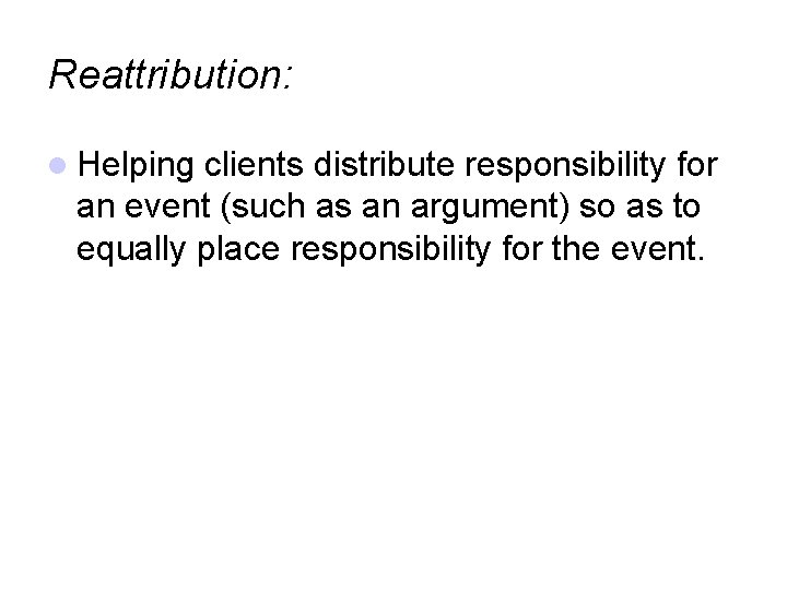 Reattribution: Helping clients distribute responsibility for an event (such as an argument) so as