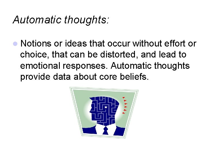 Automatic thoughts: Notions or ideas that occur without effort or choice, that can be