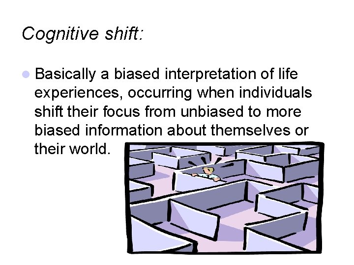 Cognitive shift: Basically a biased interpretation of life experiences, occurring when individuals shift their