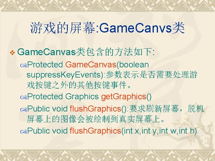 游戏的屏幕: Game. Canvs类 v Game. Canvas类包含的方法如下: Protected Game. Canvas(boolean suppress. Key. Events): 参数表示是否需要处理游 戏按键之外的其他按键事件。
