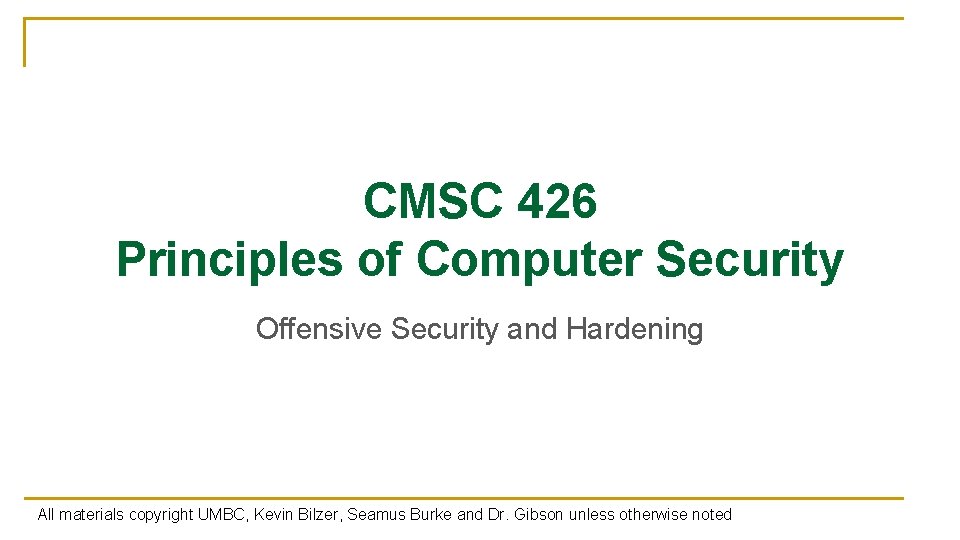 CMSC 426 Principles of Computer Security Offensive Security and Hardening All materials copyright UMBC,