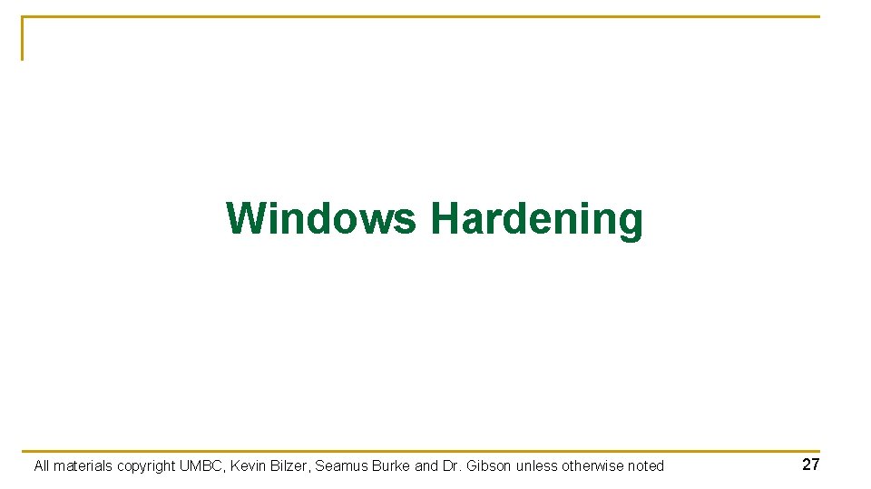 Windows Hardening All materials copyright UMBC, Kevin Bilzer, Seamus Burke and Dr. Gibson unless