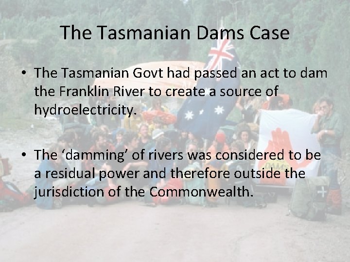 The Tasmanian Dams Case • The Tasmanian Govt had passed an act to dam