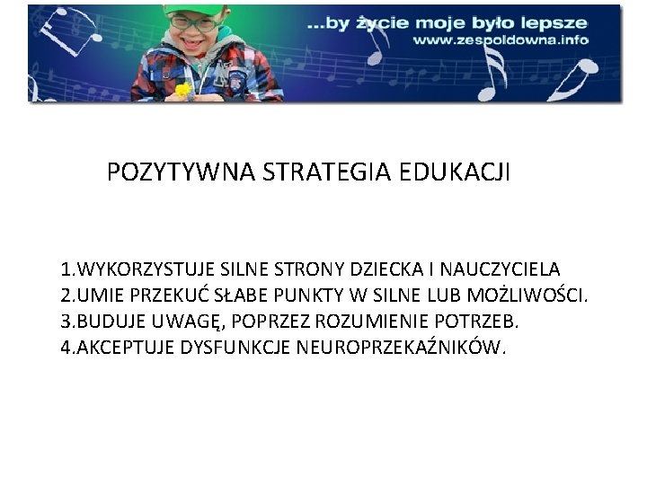 POZYTYWNA STRATEGIA EDUKACJI 1. WYKORZYSTUJE SILNE STRONY DZIECKA I NAUCZYCIELA 2. UMIE PRZEKUĆ SŁABE