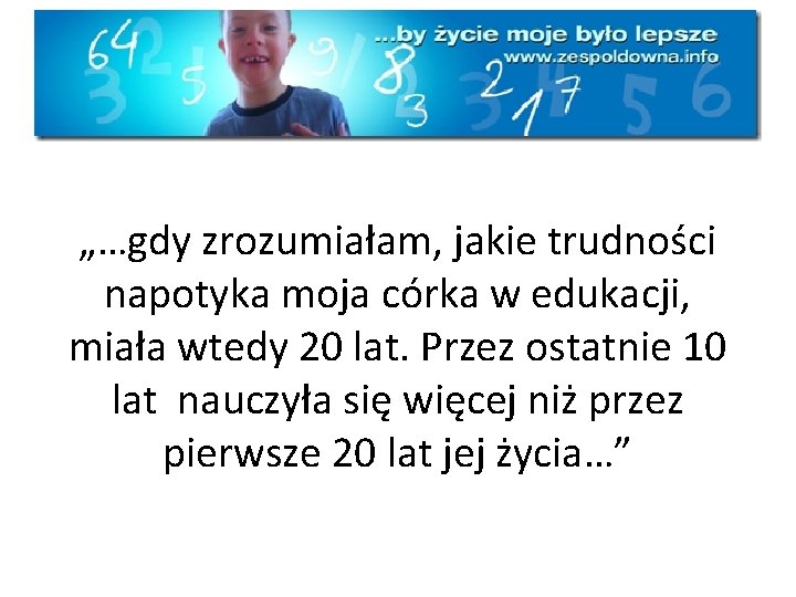 „…gdy zrozumiałam, jakie trudności napotyka moja córka w edukacji, miała wtedy 20 lat. Przez