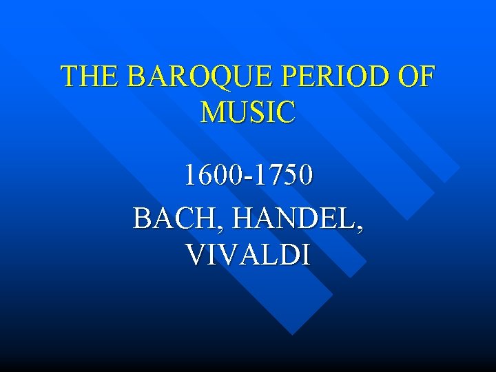 THE BAROQUE PERIOD OF MUSIC 1600 -1750 BACH, HANDEL, VIVALDI 