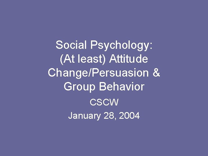 Social Psychology: (At least) Attitude Change/Persuasion & Group Behavior CSCW January 28, 2004 