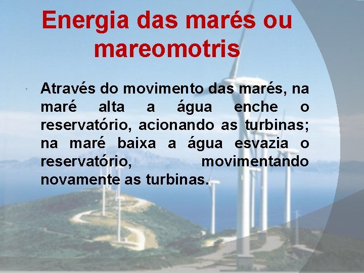 Energia das marés ou mareomotris Através do movimento das marés, na maré alta a