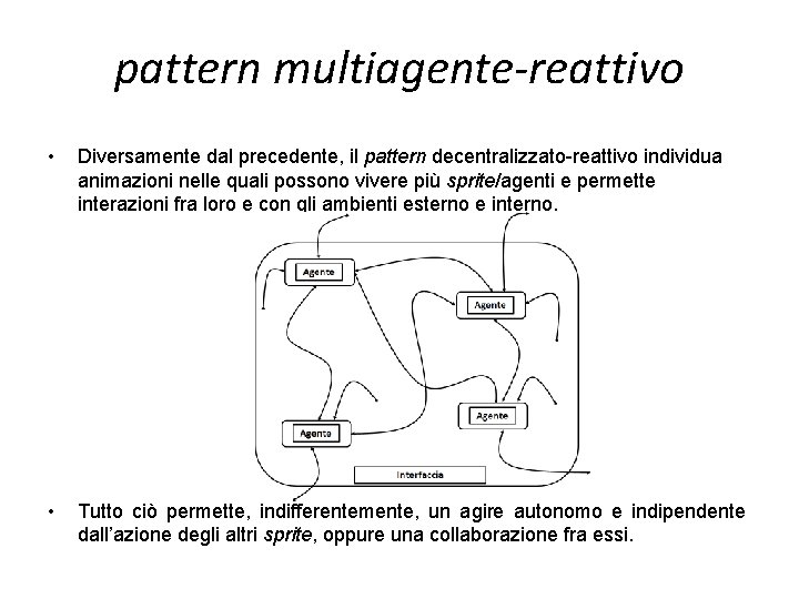 pattern multiagente-reattivo • Diversamente dal precedente, il pattern decentralizzato-reattivo individua animazioni nelle quali possono pattern multiagente-reattivo • Diversamente dal precedente, il pattern decentralizzato-reattivo individua animazioni nelle quali possono