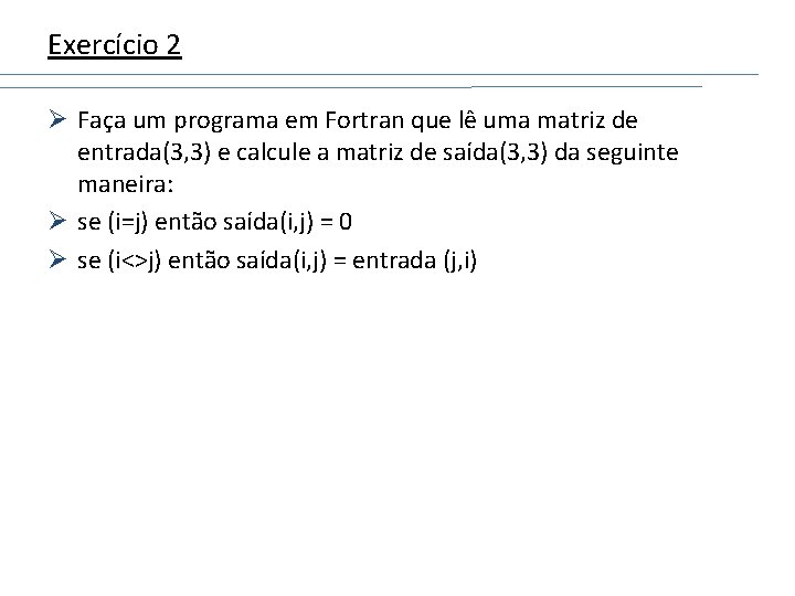 Exercício 2 Ø Faça um programa em Fortran que lê uma matriz de entrada(3,