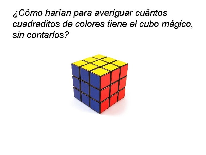 ¿Cómo harían para averiguar cuántos cuadraditos de colores tiene el cubo mágico, sin contarlos?