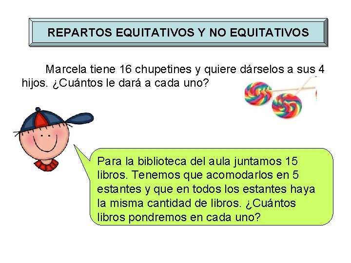 REPARTOS EQUITATIVOS Y NO EQUITATIVOS Marcela tiene 16 chupetines y quiere dárselos a sus