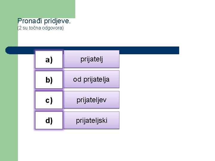 Pronađi pridjeve. (2 su točna odgovora) a) prijatelj b) od prijatelja c) prijateljev d)