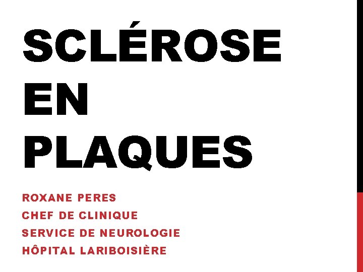 SCLÉROSE EN PLAQUES ROXANE PERES CHEF DE CLINIQUE SERVICE DE NEUROLOGIE HÔPITAL LARIBOISIÈRE 