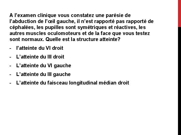 A l’examen clinique vous constatez une parésie de l’abduction de l’œil gauche, il n’est