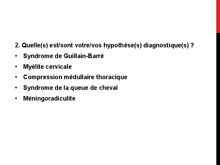 2. Quelle(s) est/sont votre/vos hypothèse(s) diagnostique(s) ? • Syndrome de Guillain-Barré • Myélite cervicale