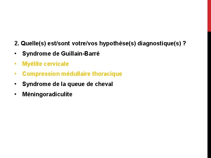 2. Quelle(s) est/sont votre/vos hypothèse(s) diagnostique(s) ? • Syndrome de Guillain-Barré • Myélite cervicale