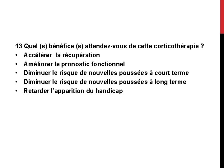 13 Quel (s) bénéfice (s) attendez-vous de cette corticothérapie ? • Accélérer la récupération