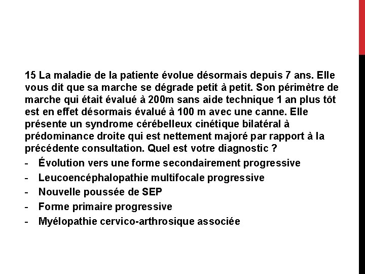 15 La maladie de la patiente évolue désormais depuis 7 ans. Elle vous dit