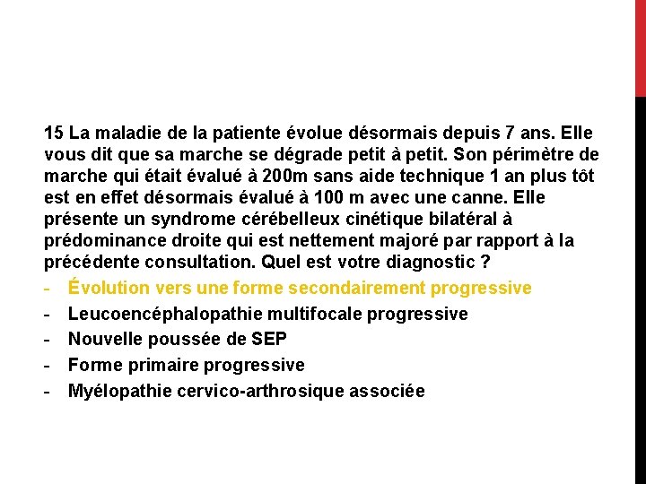 15 La maladie de la patiente évolue désormais depuis 7 ans. Elle vous dit