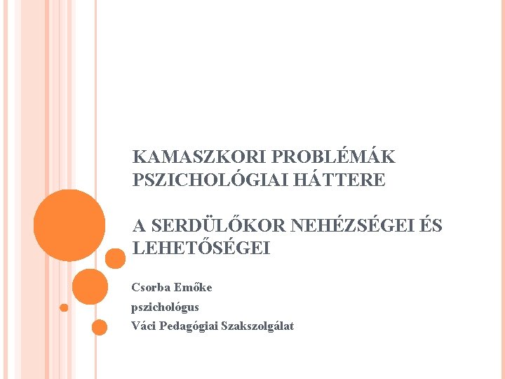 KAMASZKORI PROBLÉMÁK PSZICHOLÓGIAI HÁTTERE A SERDÜLŐKOR NEHÉZSÉGEI ÉS LEHETŐSÉGEI Csorba Emőke pszichológus Váci Pedagógiai