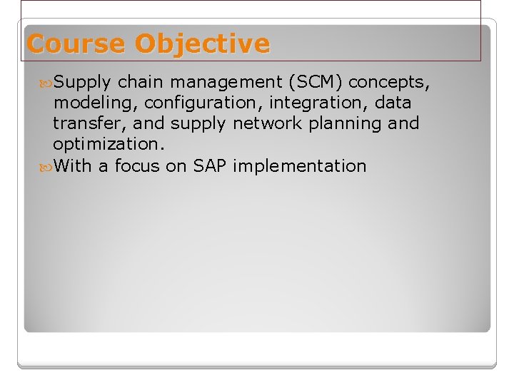 Course Objective Supply chain management (SCM) concepts, modeling, configuration, integration, data transfer, and supply