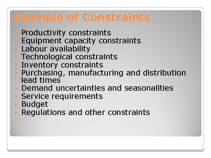 Example of Constraints • • • Productivity constraints Equipment capacity constraints Labour availability Technological