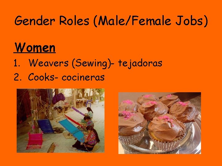 Gender Roles (Male/Female Jobs) Women 1. Weavers (Sewing)- tejadoras 2. Cooks- cocineras 