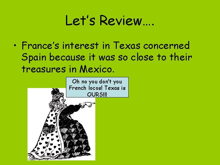Let’s Review…. • France’s interest in Texas concerned Spain because it was so close