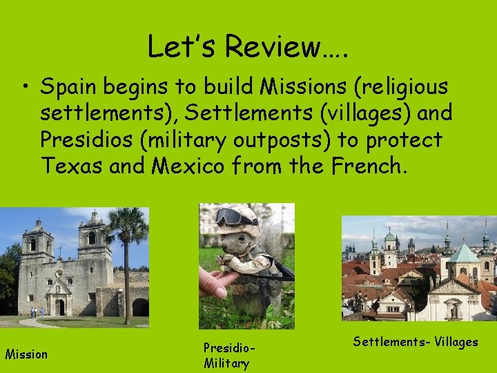 Let’s Review…. • Spain begins to build Missions (religious settlements), Settlements (villages) and Presidios