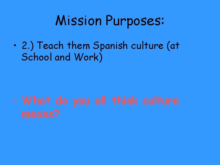 Mission Purposes: • 2. ) Teach them Spanish culture (at School and Work) •