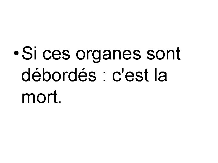  • Si ces organes sont débordés : c'est la mort. 