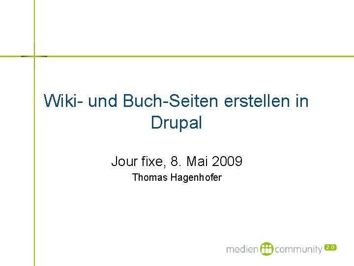 Wiki- und Buch-Seiten erstellen in Drupal Jour fixe, 8. Mai 2009 Thomas Hagenhofer 