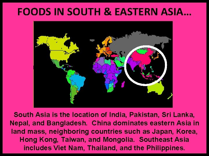 FOODS IN SOUTH & EASTERN ASIA… South Asia is the location of India, Pakistan,