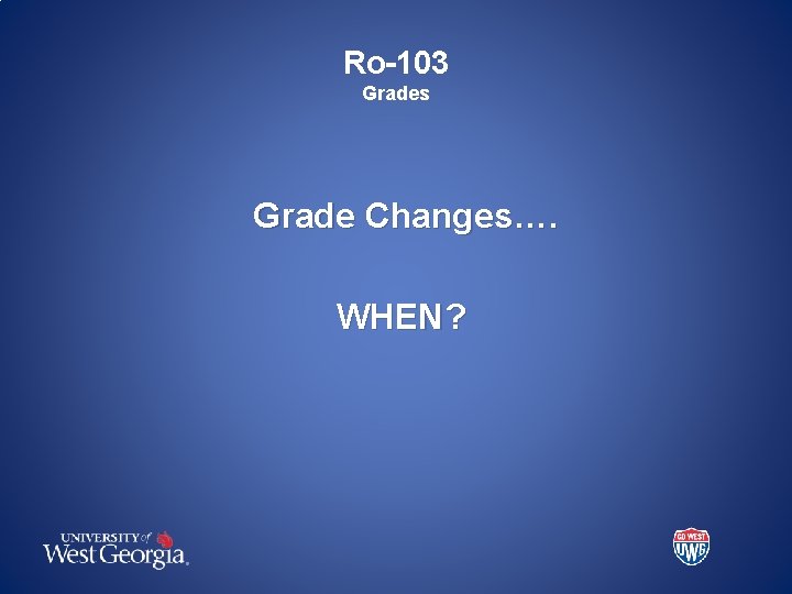 Ro-103 Grades Grade Changes…. WHEN? 