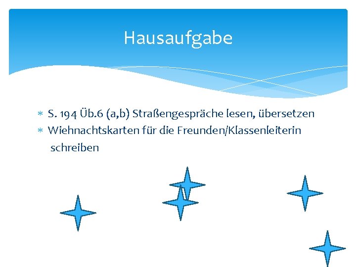 Hausaufgabe S. 194 Üb. 6 (a, b) Straßengespräche lesen, übersetzen Wiehnachtskarten für die Freunden/Klassenleiterin