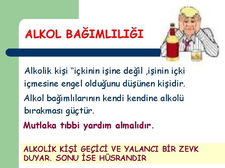 ALKOL BAĞIMLILIĞI Alkolik kişi ‘‘içkinin işine değil , işinin içki içmesine engel olduğunu düşünen