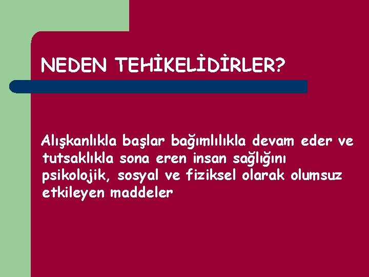 NEDEN TEHİKELİDİRLER? Alışkanlıkla başlar bağımlılıkla devam eder ve tutsaklıkla sona eren insan sağlığını psikolojik,