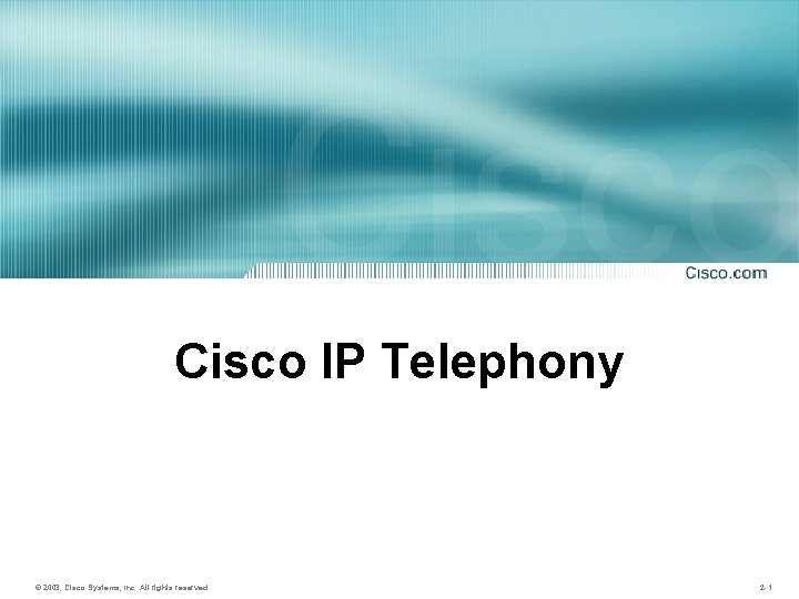 Cisco IP Telephony © 2003, Cisco Systems, Inc. All rights reserved. 2 -1 