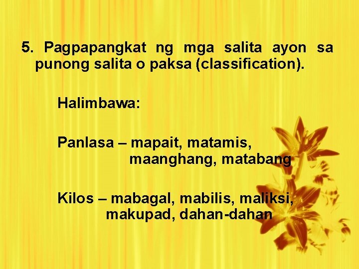 5. Pagpapangkat ng mga salita ayon sa punong salita o paksa (classification). Halimbawa: Panlasa