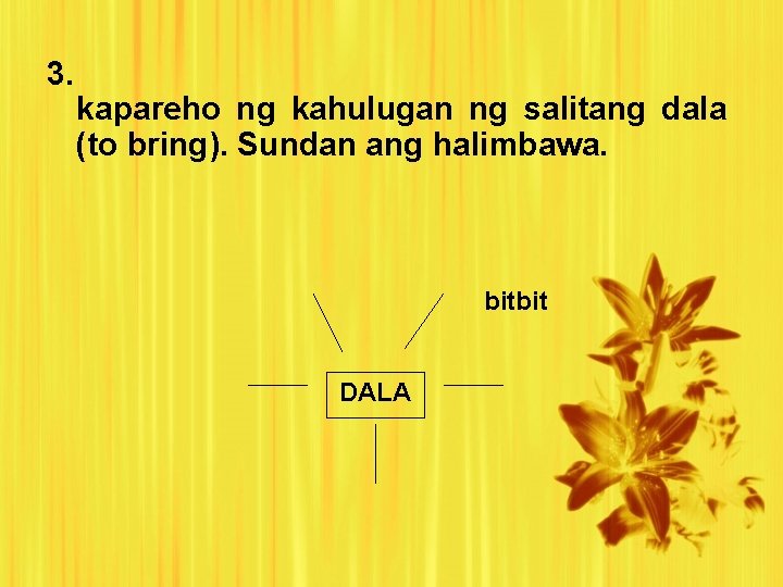 3. kapareho ng kahulugan ng salitang dala (to bring). Sundan ang halimbawa. bitbit DALA