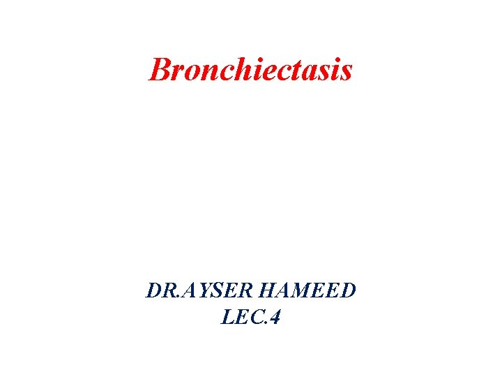Bronchiectasis DR. AYSER HAMEED LEC. 4 