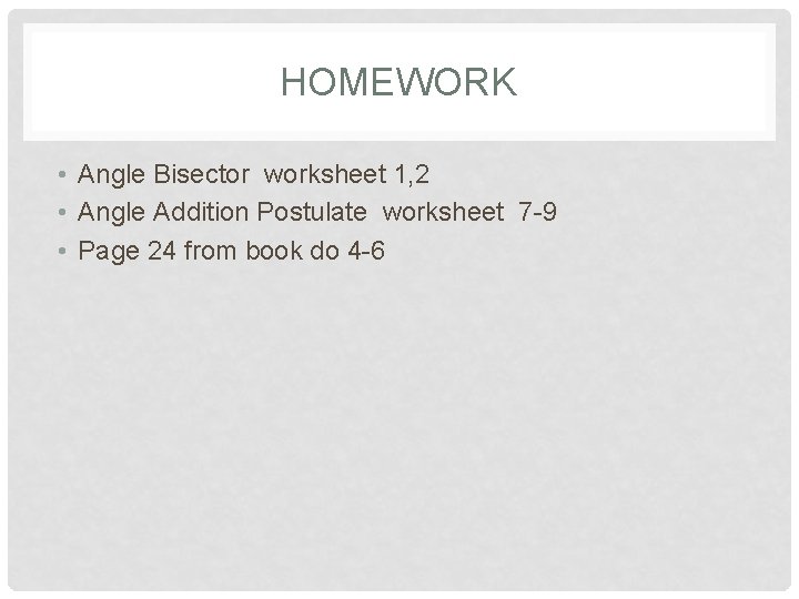 HOMEWORK • Angle Bisector worksheet 1, 2 • Angle Addition Postulate worksheet 7 -9