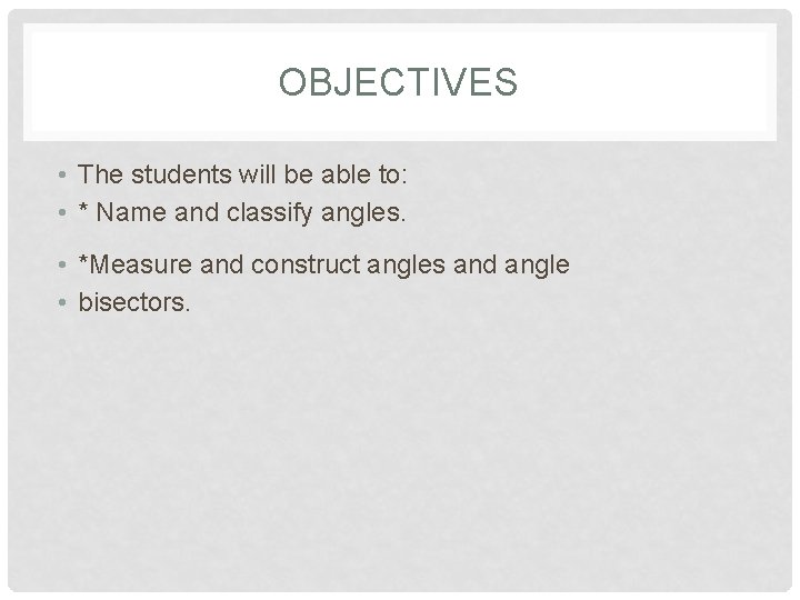 OBJECTIVES • The students will be able to: • * Name and classify angles.