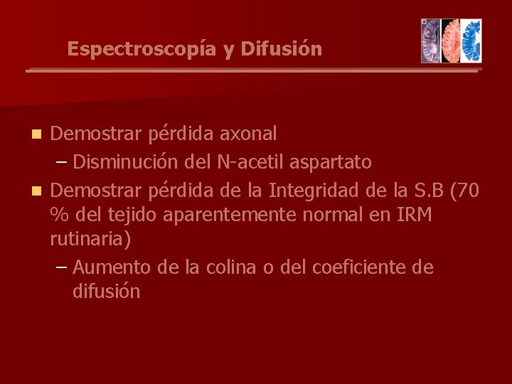 Espectroscopía y Difusión Demostrar pérdida axonal – Disminución del N-acetil aspartato n Demostrar pérdida