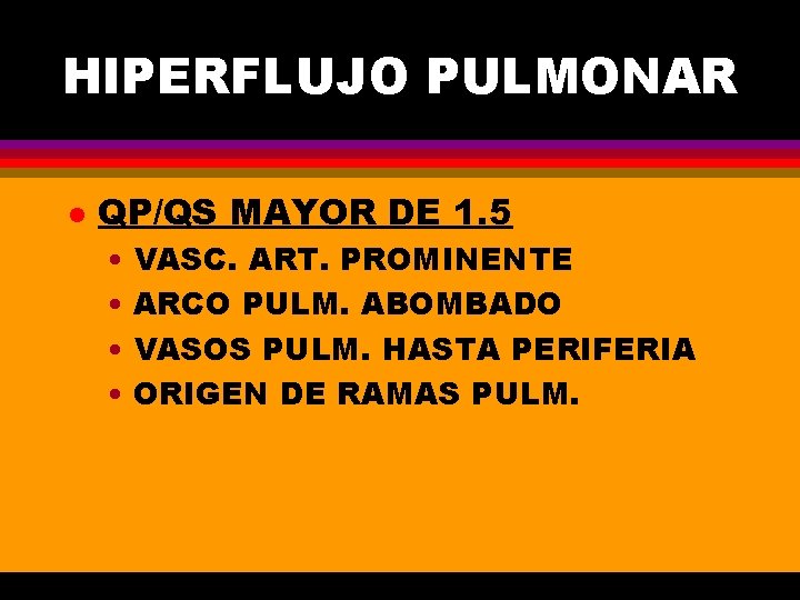 HIPERFLUJO PULMONAR l QP/QS MAYOR DE 1. 5 • VASC. ART. PROMINENTE • ARCO