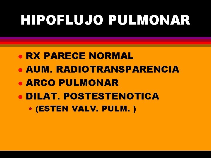 HIPOFLUJO PULMONAR l l RX PARECE NORMAL AUM. RADIOTRANSPARENCIA ARCO PULMONAR DILAT. POSTESTENOTICA •