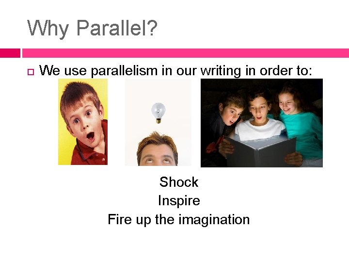 Why Parallel? We use parallelism in our writing in order to: Shock Inspire Fire